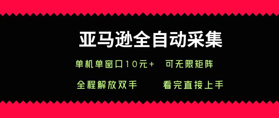 亚马逊全自动采集，单机单窗口一天10+，可无限矩阵去做-创途网