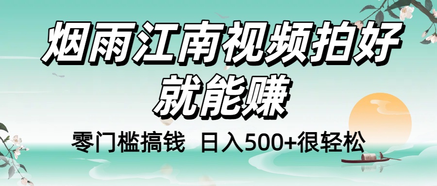 零门槛搞钱！烟雨江南视频拍好就能赚，日入500+很轻松，【下面那个删了，封面错了，这个发的时候记得把标题处理下哈】-创途网