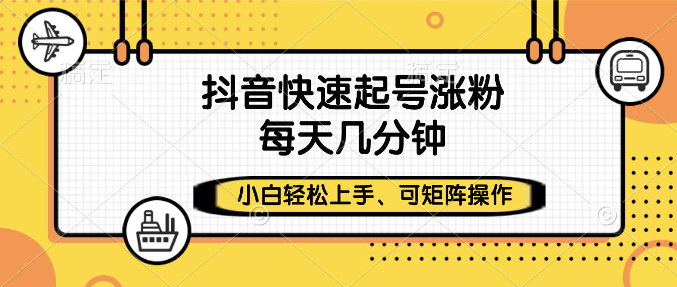 抖音快速起号涨粉，小白轻松上手、每天几分钟，可矩阵操作-创途网
