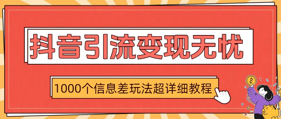 抖音引流变现无忧：1000个信息差玩法超详细教程-创途网