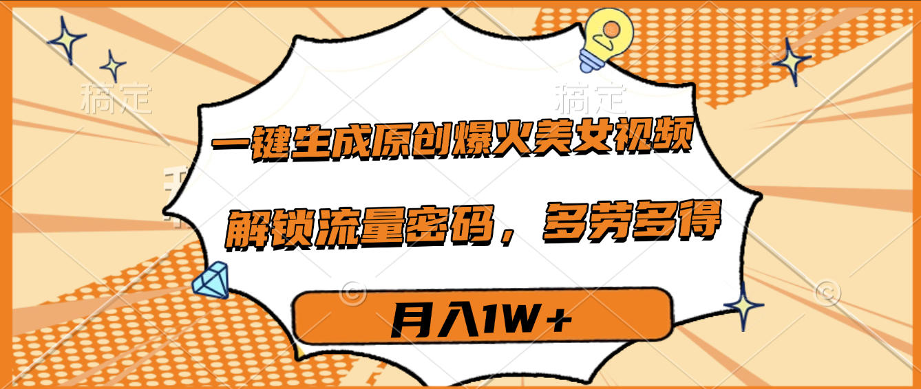 一键生成原创爆火美女视频，多劳多得，解锁流量密码，月入1W+-创途网