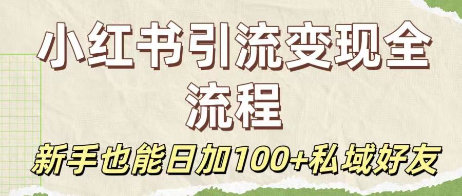 保姆级教程：小红书引流变现全流程，新手也能日加100+私域好友-创途网