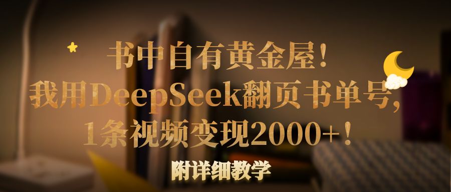 书中自有黄金屋！我用DeepSeek翻页书单号，1条视频变现2000+！附详细教学-创途网