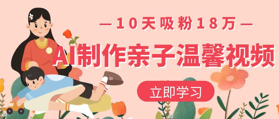 AI制作亲子温馨视频，10天吸粉18万-创途网