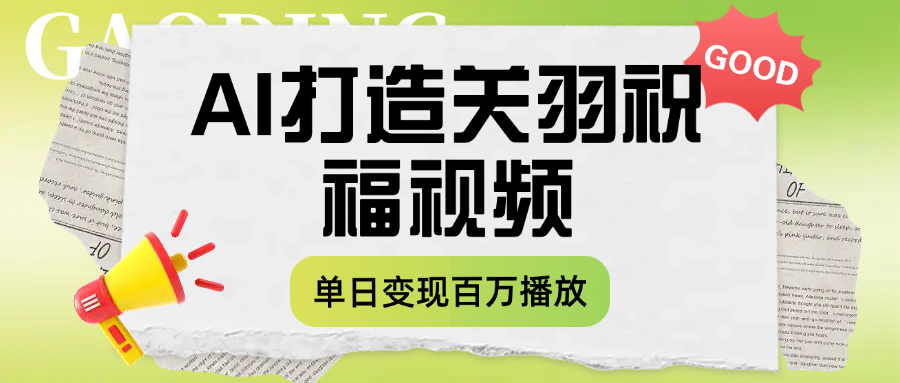 用AI打造关羽祝福视频，单日变现1000+，轻松收割百万播放-创途网