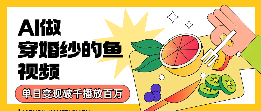 用AI 制作穿婚纱的鱼视频，单日变现1000+，轻松收割百万播放-创途网