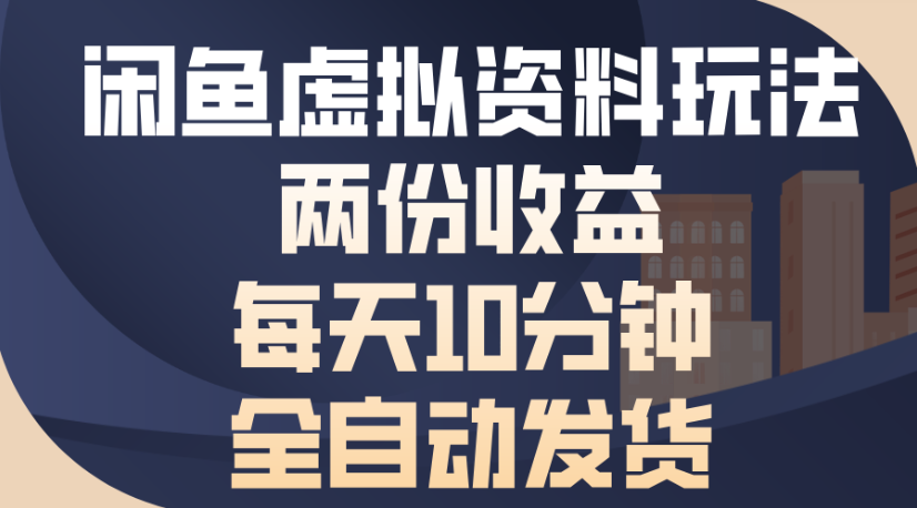 闲鱼虚拟资料玩法两份收益每天5分钟全自动发货日入500-创途网