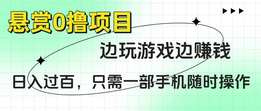 悬赏0撸项目，边玩游戏边赚钱，日入过百，只需一部手机随时操作-创途网
