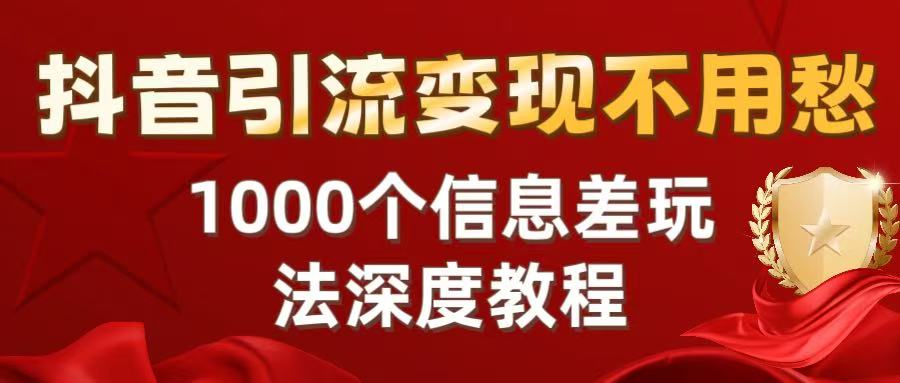 抖音引流变现不用愁：1000个信息差玩法深度教程-创途网