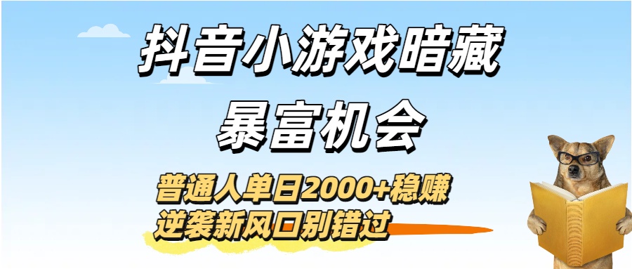 抖音小游戏暗藏暴富机会！普通人单日2000+稳赚，逆袭新风口别错过-创途网