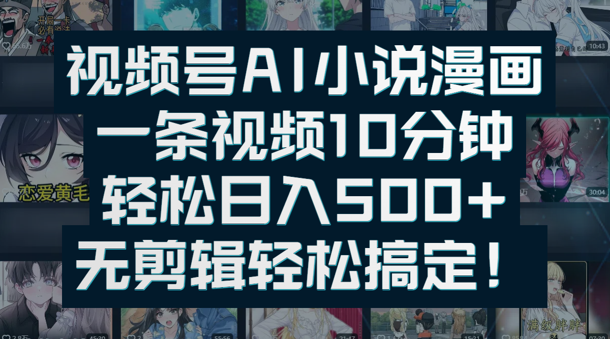 视频号AI小说漫画：一条视频10分钟，轻松日入500+，无剪辑轻松搞定！-创途网
