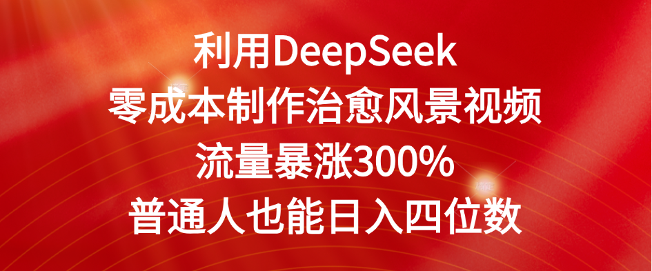 利用DeepSeek零成本制作治愈风景视频，流量暴涨300%。普通人也能日入四位数-创途网
