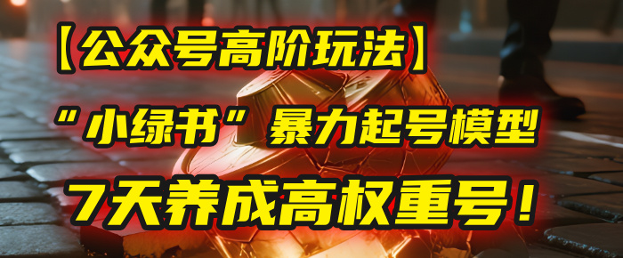 【公众号高阶玩法】我用这套“小绿书”暴力起号模型，7天养成高权重号！-创途网