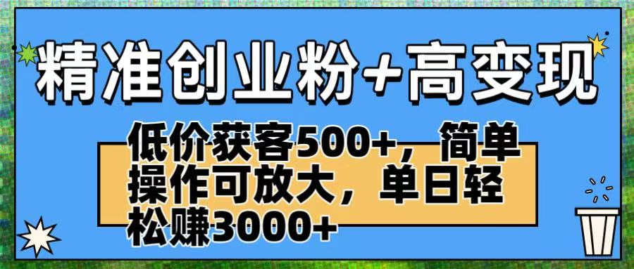 精准创业粉+高变现：低价获客500+，简单操作可放大，单日轻松赚3000+-创途网