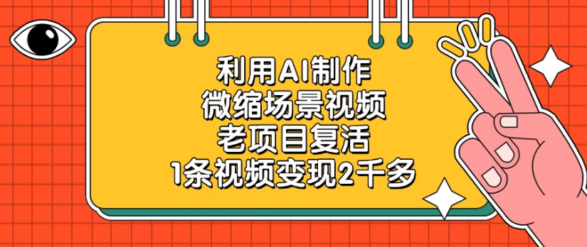 老项目复活，微缩场景视频，利用AI制作，1条视频变现2千多！-创途网