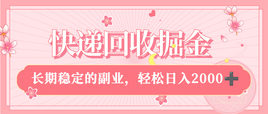快递回收掘金，新手小白当天上手，长期稳定的副业，轻松日入 2000+-创途网