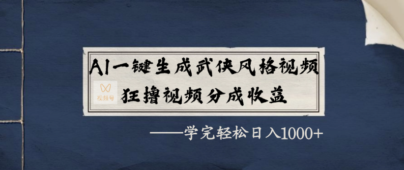 AI一键生成武侠风格视频，狂撸视频号分成收益，学完轻轻松松日入1000+-创途网