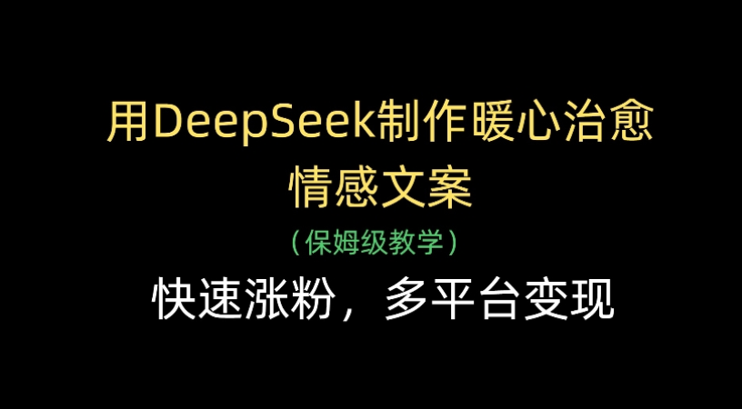 用Deepseek制作暖心治愈情感文案(保姆级教学)快速涨粉，多平台变现-创途网