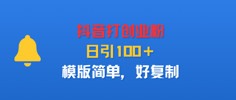 抖音打创业粉，日引100＋，模版简单，好复制-创途网
