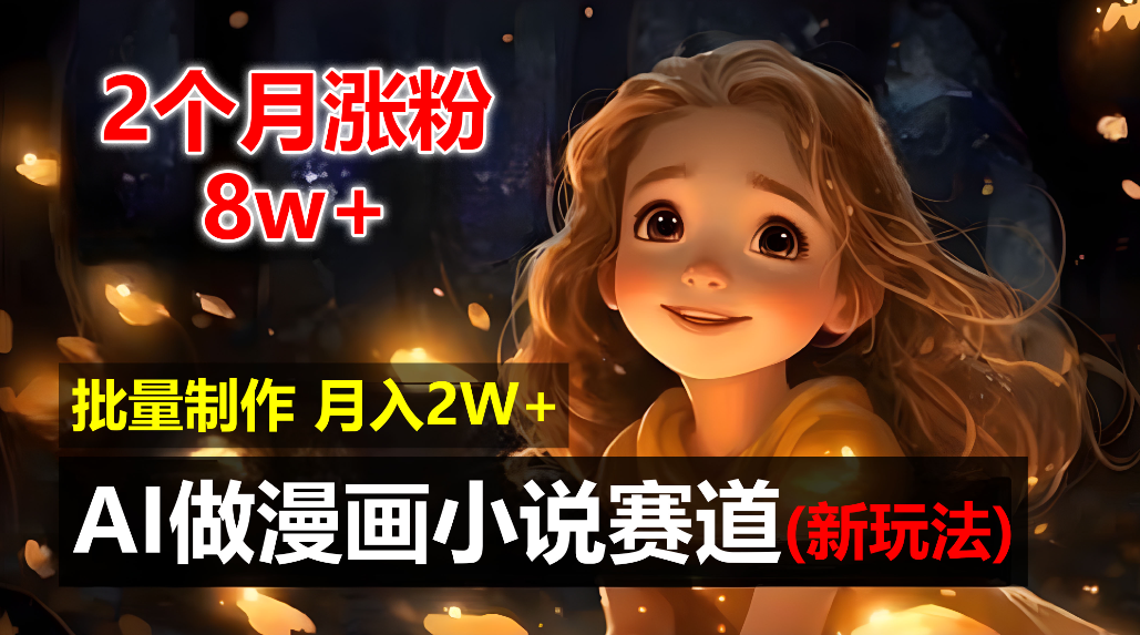 2个月涨粉8w，新玩法AI自动化做漫画小说赛道，操作简单可批量制作，新手小白轻松月入20000+-创途网