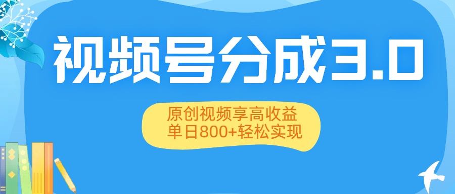视频号分成3.0升级：原创视频享高收益，单日800+轻松实现-创途网