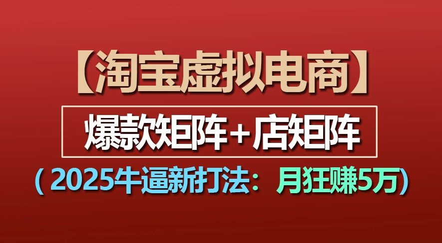 【淘宝虚拟项目】2025牛X新打法：爆款矩阵+店矩阵，月狂赚5万-创途网