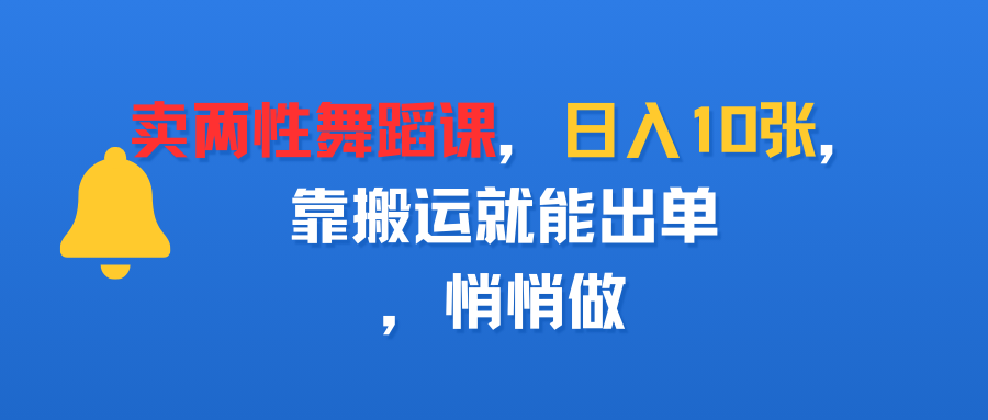 卖两性舞蹈课，日入10张，靠搬运就能出单，悄悄做-创途网