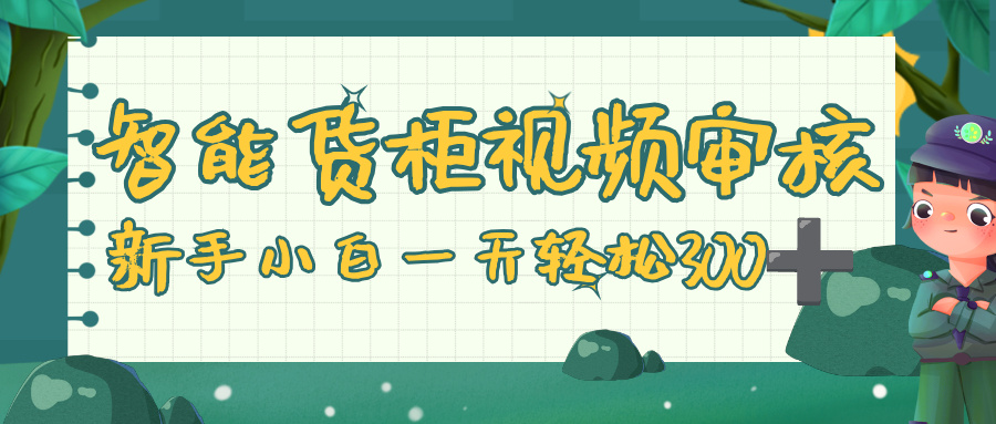 智能货柜视频审核，零门槛，几秒一单，多劳多得，新人小白一天轻松 300+-创途网