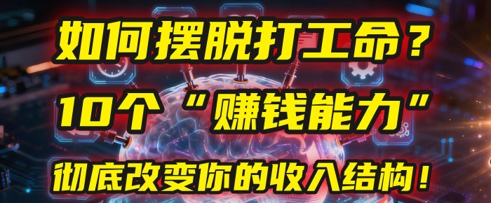 如何摆脱打工命？用10年总结10个“赚钱能力”，彻底改变你的收入结构！(2025必看)-创途网