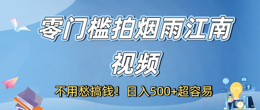 不用愁搞钱！零门槛拍烟雨江南视频，日入500+超容易-创途网