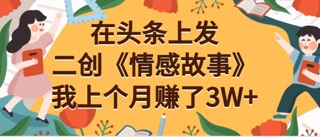 在头条上二创《情感故事》月入3W+-创途网