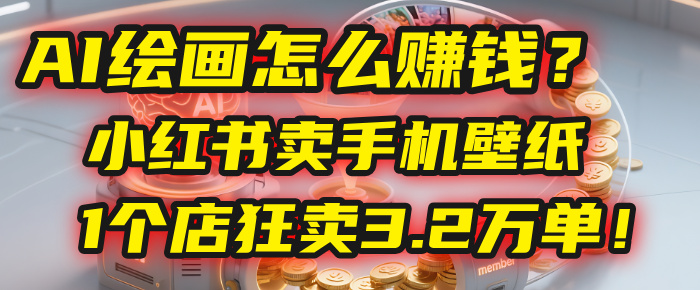 AI绘画怎么赚钱？2025年“手机壁纸”项目：0成本，1个店狂卖3.2万单！(小红书)-创途网