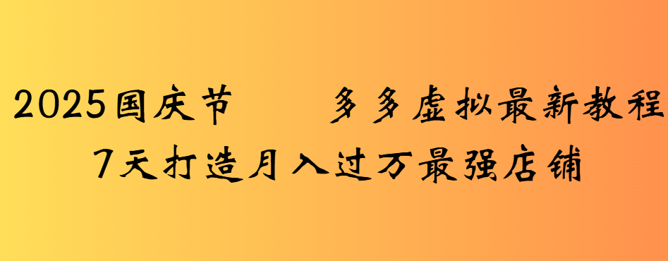 2025国庆节多多虚拟最新教程7天打造月入过万最强店铺-创途网