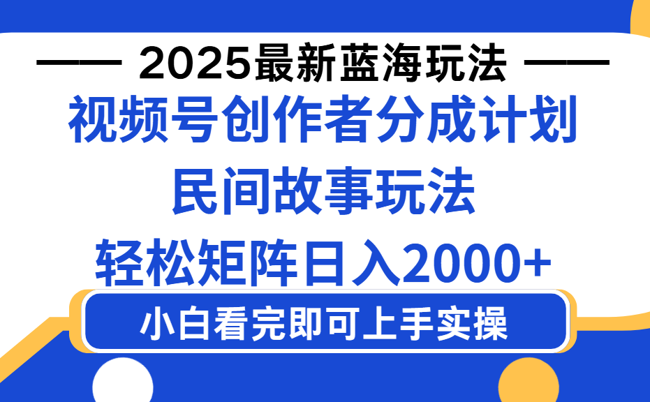 2025最新蓝海赛道玩法视频号创作者分成民间故事玩法，AI一键生成爆款视频，轻松日入2000+-创途网