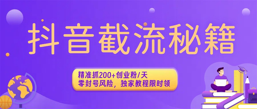 抖音截流秘籍：精准抓200+创业粉/天，零封号风险，独家教程限时领-创途网
