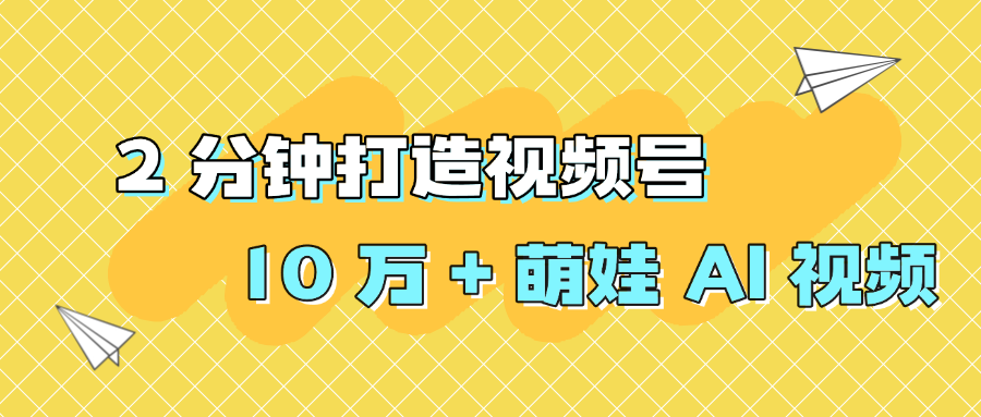 2 分钟打造视频号 10 万 + 萌娃 AI 视频-创途网
