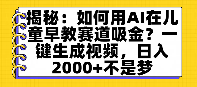 揭秘：如何用AI在儿童早教赛道吸金？一键生成视频，日入2000+不是梦-创途网