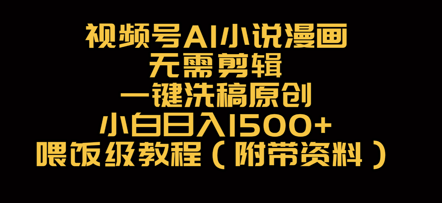 视频号AI小说漫画，无需剪辑，一键洗稿原创，小白日入500+，喂饭级教程-创途网