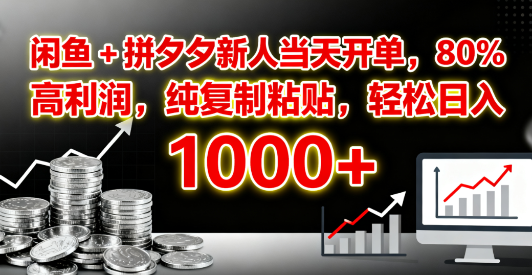 闲鱼 + 拼夕夕新人当天开单，80% 高利润，纯复制粘贴，轻松日入 1000+-创途网