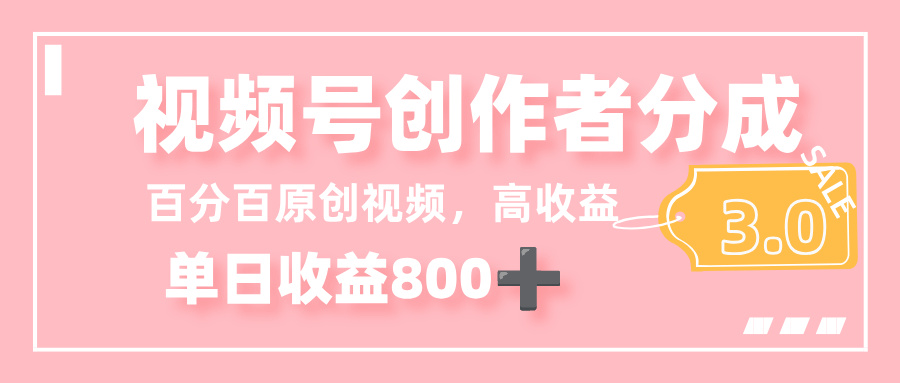 最新视频号创作者分成 3.0,100%原创视频高收益,单日收益 800+-创途网