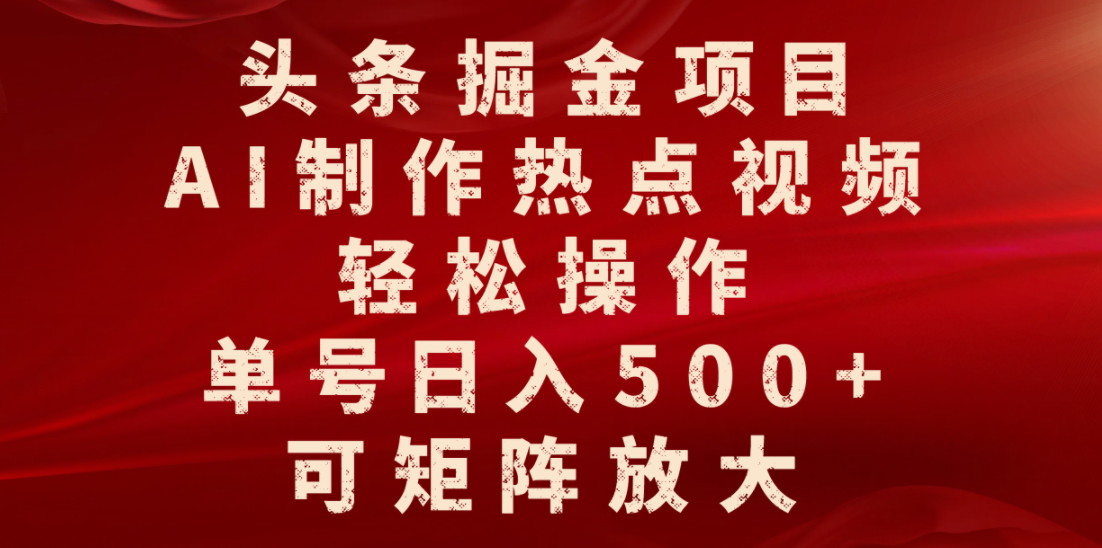 头条掘金项目，AI制作热点视频，轻松操作，单号日入500+，可矩阵放大-创途网