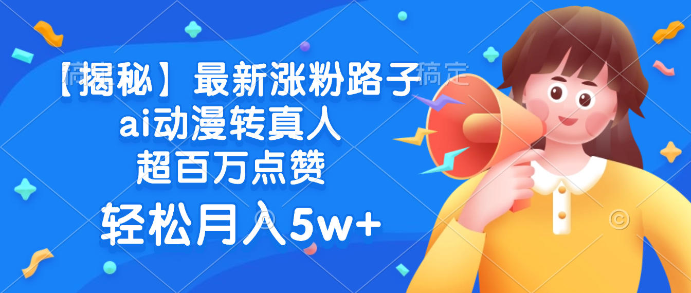 最新涨粉路子，ai动漫转真人，超百万点赞，轻松月入5w+【揭秘】-创途网