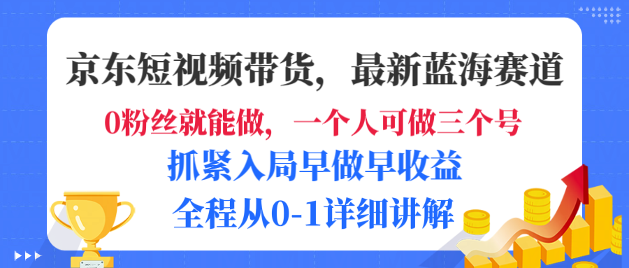 京东短视频带货，最新蓝海赛道，发视频长尾流量，未来几年躺赚被动收益，全程从0-1详细讲解-创途网