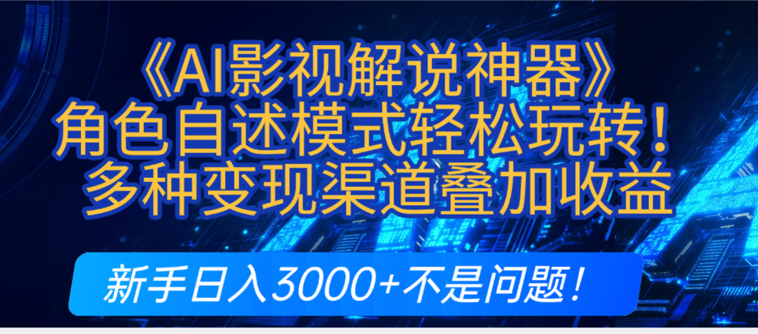 炸裂！《AI影视解说神器》角色自述模式轻松玩转！多种变现渠道叠加收益，新手日入3000+不是问题！-创途网