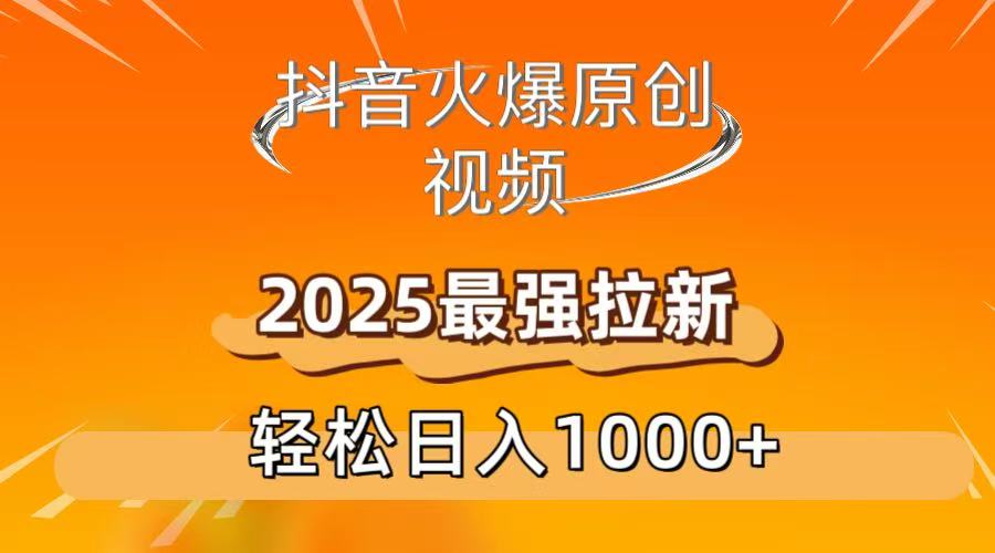 抖音火爆原创 视频 2025最强拉新 轻松日人1000+-创途网