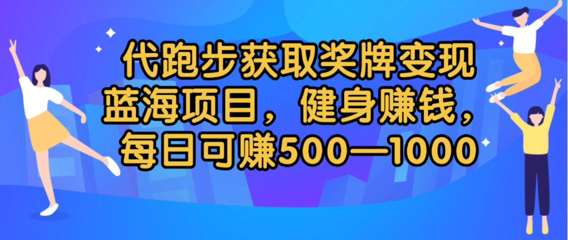 代跑步获取奖牌变现，蓝海项目，健身赚钱，每日可赚500-2000-创途网