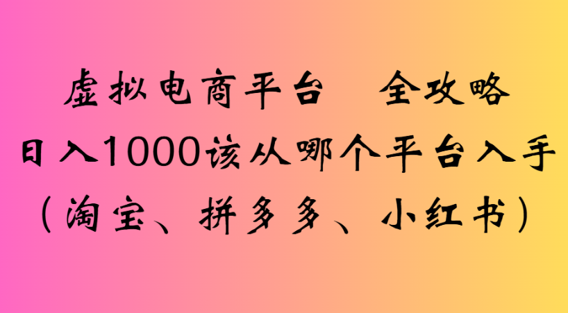 最新虚拟电商平台 全攻略日入1000该从哪个平台入手(淘宝、拼多多、小红书)-创途网