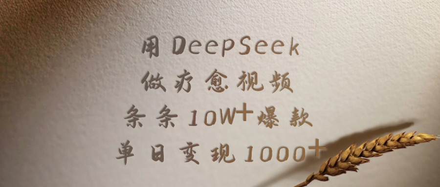 用DeepSeek制作疗愈视频，条条10W+爆款，单日变现1000+-创途网