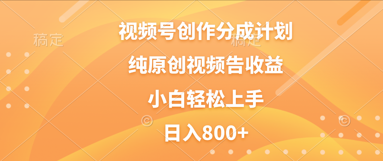 视频号创作分成计划，纯原创视频告收益，新手小白轻松上手，日入800+-创途网