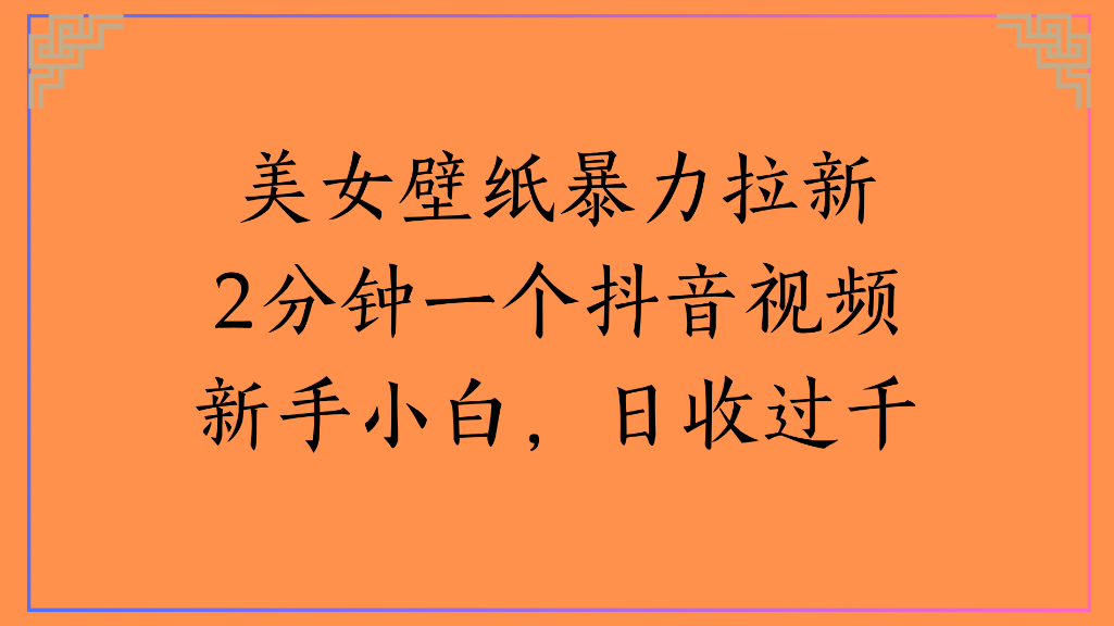 美女壁纸，暴力拉新2分钟一个抖音视频新手小白，日收过千-创途网